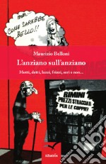 L'anziano sull'anziano. Motti, detti, lazzi, frizzi, seri e non... libro