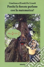 Perché le foreste parlano con la matematica? Diario di un viaggio guidato da scienza e fede alla ricerca di alcuni strani riflessi della matematica nella fisica del creato