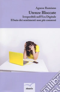 Utenze bloccate. Irreperibili nell'Era Digitale. Il buio dei sentimenti non più connessi libro