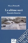 Le ultime nevi. Racconti d'inverno libro di Pettorelli Marco