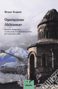 Operazione Akhtamar. Romanzo fantapolitico sul tema della rivendicazione armena per il genocidio subito libro