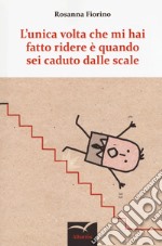 L'unica volta che mi hai fatto ridere è quando sei caduto dalle scale