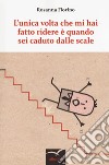 L'unica volta che mi hai fatto ridere è quando sei caduto dalle scale libro di Fiorino Rosanna