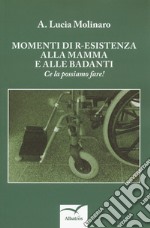 Momenti di r-esistenza alla mamma e alle badanti. Ce la possiamo fare!