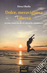 Dolce, meravigliosa libertà. La mia rinascita da un disturbo alimentare libro