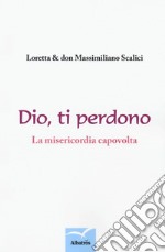 Dio, ti perdono. La misericordia capovolta. Un percorso spirituale a due voci libro