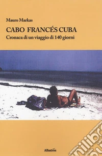 Cabo Francés Cuba. Cronaca di un viaggio di 140 giorni libro