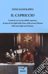 Il capriccio. Cominciò con un incredibile sequestro, ad opera di una figlia dello Stato, nella rovente Palermo della metà degli anni Ottanta libro