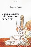 Consola la notte col velo dei miei racconti libro di Pisoni Gastone