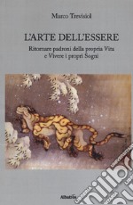 L'arte dell'essere. Ritornare padroni della propria vita e vivere i propri sogni