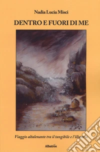 Dentro e fuori di me. Viaggio altalenante tra il tangibile e l'illusorio libro