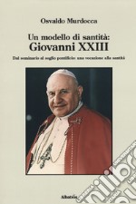 Un modello di santità: Giovanni XXIII. Dal seminario al soglio pontificio: una vocazione alla santità libro