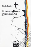 Non rendiamo grazie a dio libro di Forte Paolo