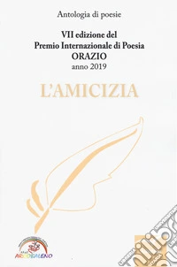 L'amicizia. 7ª edizione del Premio internazionale di poesia Orazio. Anno 2019 libro