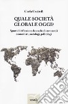 Quale società globale oggi? Spunti di riflessione da analisi di autorevoli economisti, sociologi, politologi libro di Casiroli Carla