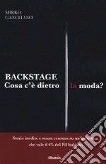 Backstage. Cosa c'è dietro la moda? Storie inedite e senza censura su un'industria che vale il 4% del Pil italiano