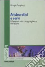 Aristocratici e servi. Riflessioni sulla disuguaglianza nel lavoro libro