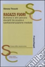 Ragazzi fuori. Bullismo e altri percorsi devianti tra scuola e spettacolarizzazione mediale libro