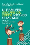 Le fiabe per... giocare col corpo imitando gli animali. Idee, giochi, esercizi per esplorare il movimento libro