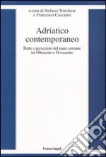 Adriatico contemporaneo. Rotte e percezioni del mare comune tra Ottocento e Novecento libro