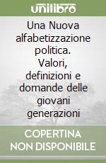 Una Nuova alfabetizzazione politica. Valori, definizioni e domande delle giovani generazioni libro