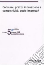 Quinto forum di CDO agrolimentare 2008. Consumi, prezzi, innovazione e competitività: quale impresa? (Milano Marittima, 18-19 gennaio 2008) libro