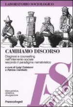 Cambiamo discorso. Diagnosi e counselling nell'intervento sociale secondo il paradigma narrativistico libro