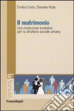 Il matrimonio. Una rivoluzione evolutiva per la struttura sociale umana libro