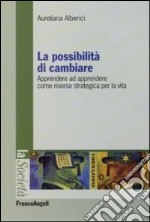 La possibilità di cambiare. Apprendere ad apprendere come risorsa strategica per la vita libro