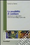 La possibilità di cambiare. Apprendere ad apprendere come risorsa strategica per la vita libro di Alberici Aureliana