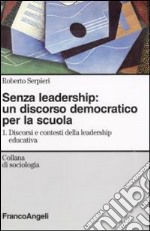 Senza leadership: un discorso democratico per la scuola. Vol. 1: Discorsi e contesti della leadership educativa libro