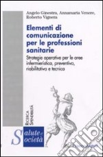 Elementi di comunicazione per le professioni sanitarie. Strategie operative per le aree infermieristica, preventiva, riabilitativa e tecnica libro