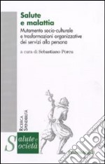 Salute e malattia. Mutamento socio-culturale e trasformazioni organizzative dei servizi alla persona libro