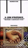 Il CRM strategico. Come migliorare la competività aziendale fidelizzando e centralizzando il cliente libro