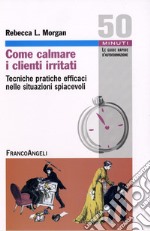 Come calmare i clienti irritati. Tecniche pratiche efficaci nelle situazioni spiacevoli libro