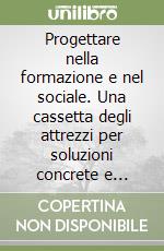 Progettare nella formazione e nel sociale. Una cassetta degli attrezzi per soluzioni concrete e interventi efficaci nel territorio libro