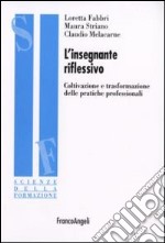 L'insegnante riflessivo. Coltivazione e trasformazione delle pratiche professionali libro