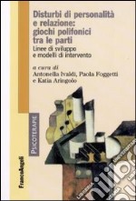 Disturbi di personalità e relazione: giochi polifonici tra le parti. Linee di sviluppo e modelli di intervento libro