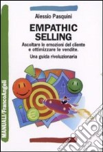 Emphathic selling. Ascoltare le emozioni del cliente e ottimizzare le vendite libro