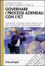 Governare i processi aziendali con l'ICT. Strategie, modelli e best practices per lo sviluppo dell'innovazione