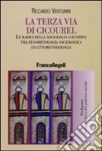 La terza via di Cicourel. Le radici della sociologia cognitiva tra fenomenologia, sociologia ed etnometodologia libro