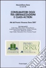 Consumatori oggi tra liberalizzazioni e class-action. Atti del Premio Vincenzo Dona 2007 libro