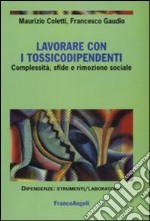 Lavorare con i tossicodipendenti. Complessità, sfide e rimozione sociale libro