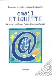 Email etiquette. Le sette regole per l'uso efficace dell'email libro