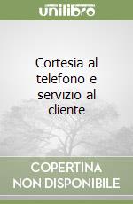 Cortesia al telefono e servizio al cliente libro