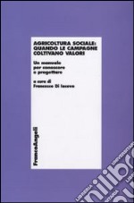 Agricoltura sociale: quando le campagne coltivano valori. Un manuale per conoscere e progettare