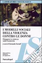 I Modelli sociali della violenza contro le donne. Rileggere la violenza nella modernità libro