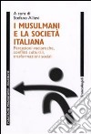 I musulmani e la società italiana. Percezioni reciproche, conflitti culturali, trasformazioni sociali libro