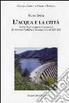 L'acqua e la città. Storia degli acquedotti genovesi. De Ferrari Galliera e Nicolay (secoli XIX-XX) libro di Doria Marco