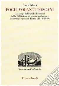 Fogli volanti toscani. Catalogo delle pubblicazioni della Biblioteca di Storia moderna e contemporanea di Roma (1814-1849)